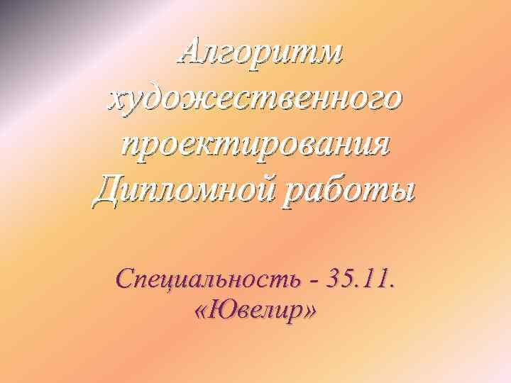 Алгоритм художественного проектирования Дипломной работы Специальность - 35. 11. «Ювелир» 