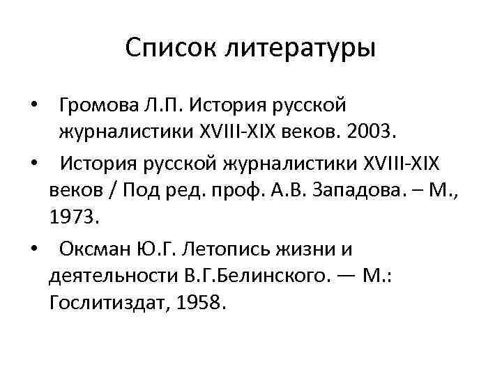 Список литературы • Громова Л. П. История русской журналистики ΧVΙΙΙ-ΧΙΧ веков. 2003. • История