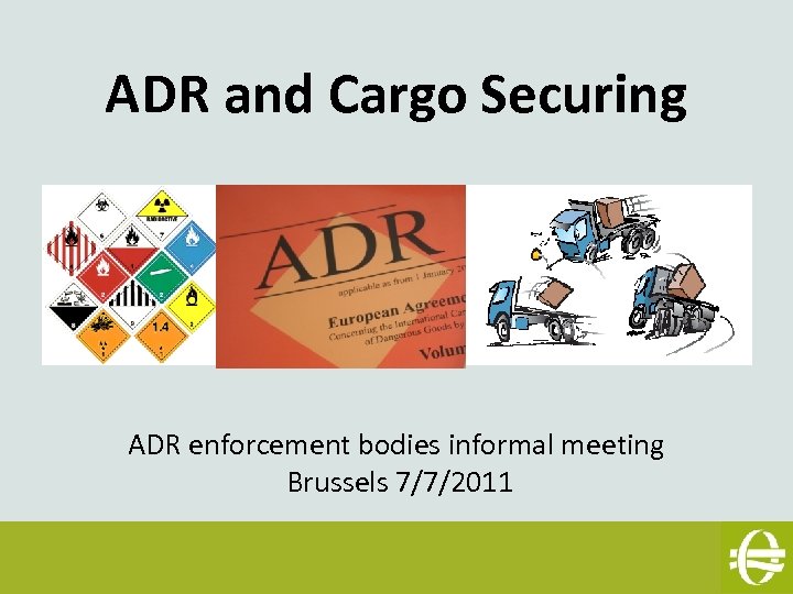 ADR and Cargo Securing ADR enforcement bodies informal meeting Brussels 7/7/2011 