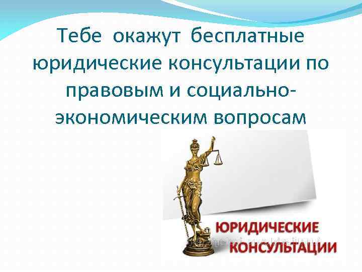 Тебе окажут бесплатные юридические консультации по правовым и социальноэкономическим вопросам 