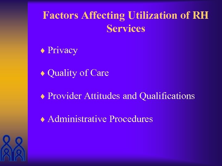 Factors Affecting Utilization of RH Services ¨ Privacy ¨ Quality of Care ¨ Provider