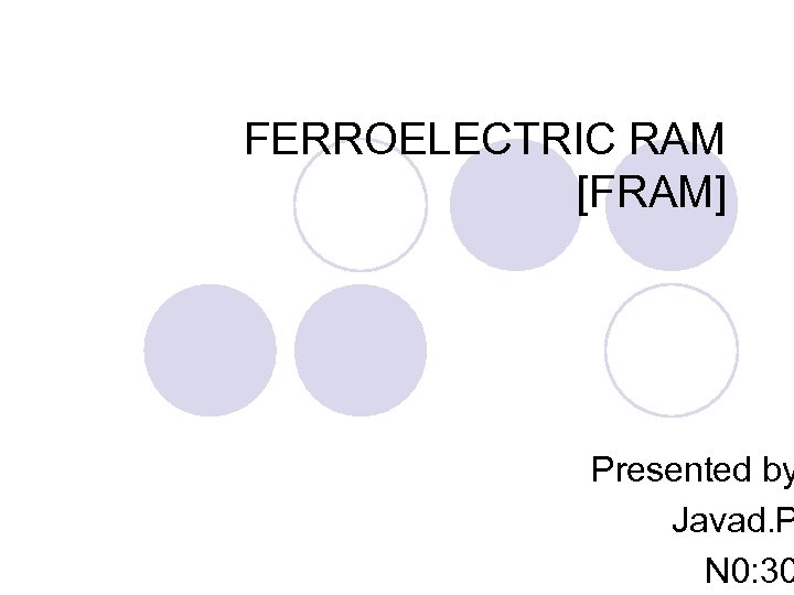 FERROELECTRIC RAM [FRAM] Presented by Javad. P N 0: 30 