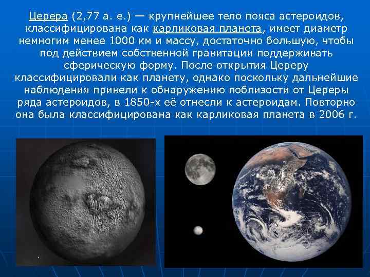 Церера (2, 77 а. е. ) — крупнейшее тело пояса астероидов, классифицирована как карликовая