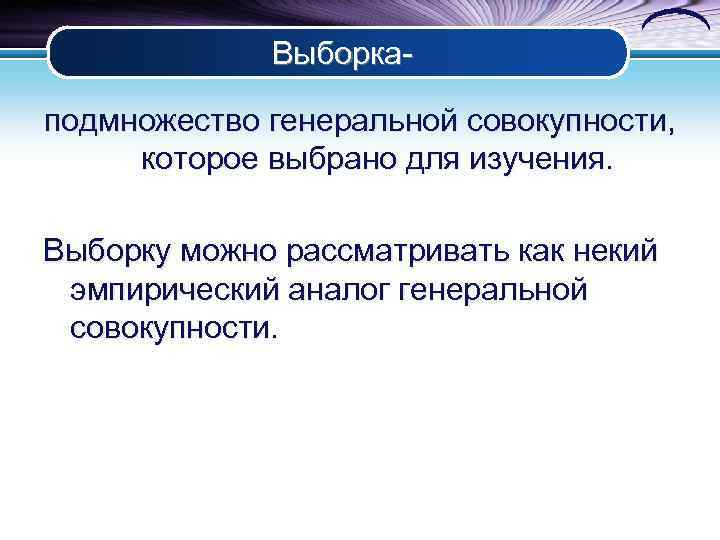 Выборкаподмножество генеральной совокупности, которое выбрано для изучения. Выборку можно рассматривать как некий эмпирический аналог