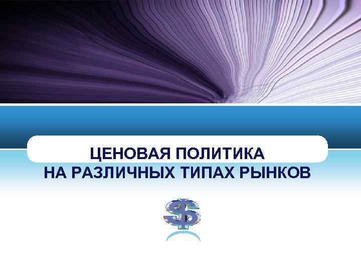 ЦЕНОВАЯ ПОЛИТИКА НА РАЗЛИЧНЫХ ТИПАХ РЫНКОВ 