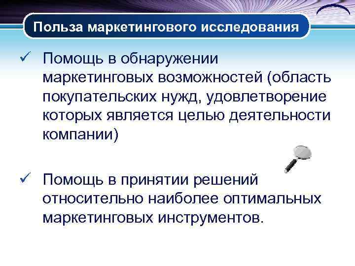 Польза маркетингового исследования ü Помощь в обнаружении маркетинговых возможностей (область покупательских нужд, удовлетворение которых