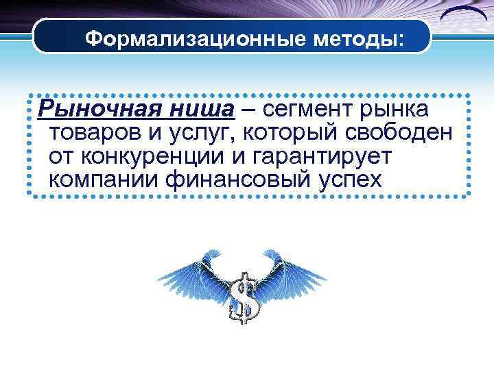 Формализационные методы: Рыночная ниша – сегмент рынка товаров и услуг, который свободен от конкуренции