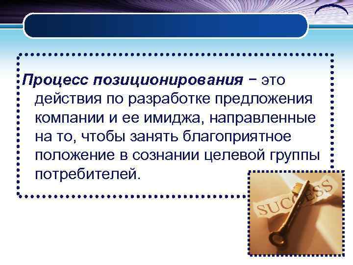 Процесс позиционирования − это действия по разработке предложения компании и ее имиджа, направленные на