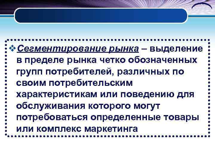 v. Сегментирование рынка – выделение в пределе рынка четко обозначенных групп потребителей, различных по