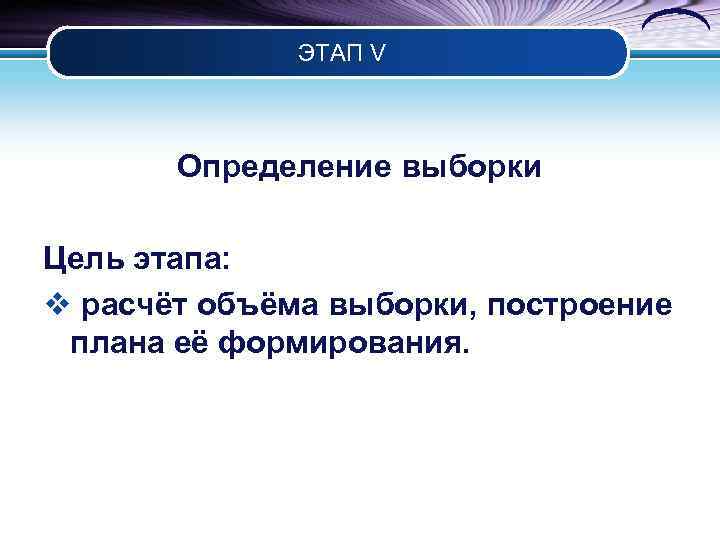 ЭТАП V Определение выборки Цель этапа: v расчёт объёма выборки, построение плана её формирования.