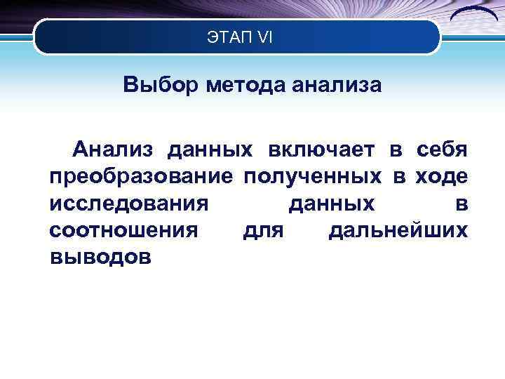 ЭТАП VI Выбор метода анализа Анализ данных включает в себя преобразование полученных в ходе