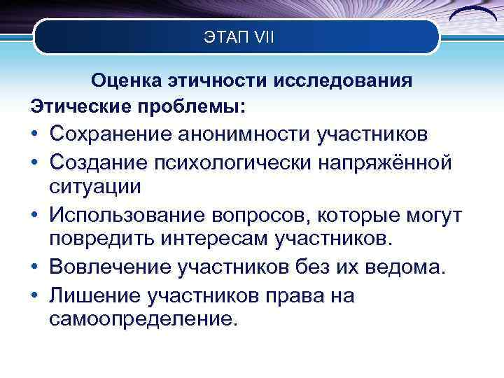 ЭТАП VII Оценка этичности исследования Этические проблемы: • Сохранение анонимности участников • Создание психологически