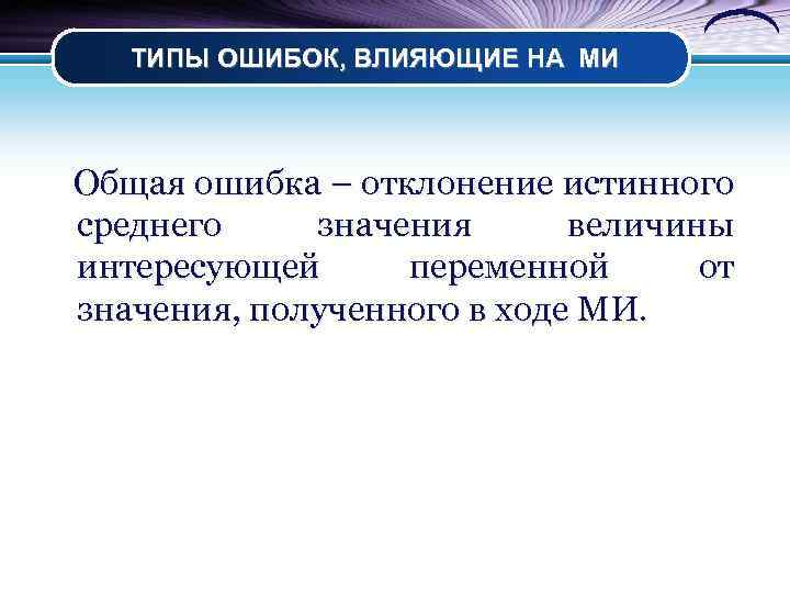 ТИПЫ ОШИБОК, ВЛИЯЮЩИЕ НА МИ Общая ошибка – отклонение истинного среднего значения величины интересующей