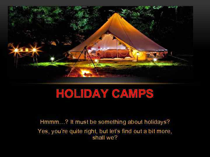 HOLIDAY CAMPS Hmmm…? It must be something about holidays? Yes, you’re quite right, but