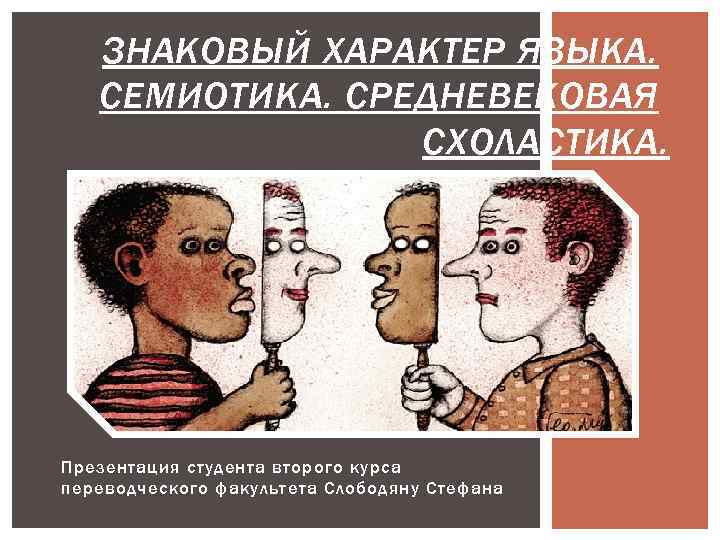 ЗНАКОВЫЙ ХАРАКТЕР ЯЗЫКА. СЕМИОТИКА. СРЕДНЕВЕКОВАЯ СХОЛАСТИКА. Презентация студента второго курса переводческого факультета Слободяну Стефана