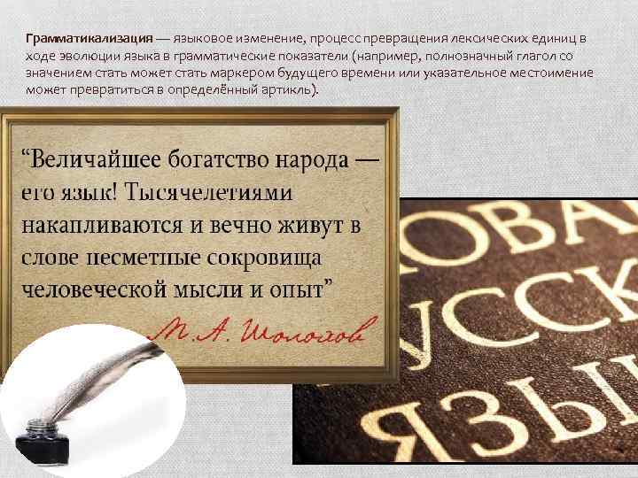 Грамматикализация — языковое изменение, процесс превращения лексических единиц в ходе эволюции языка в грамматические