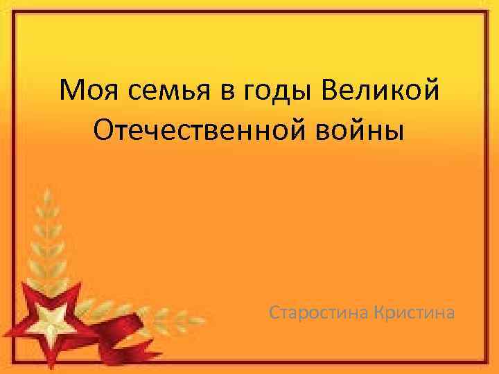 Моя семья в годы Великой Отечественной войны Старостина Кристина 