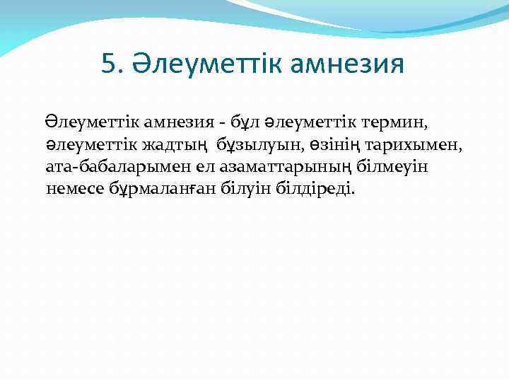 5. Әлеуметтік амнезия Әлеуметтiк амнезия - бұл әлеуметтiк термин, әлеуметтiк жадтың бұзылуын, өзiнiң тарихымен,