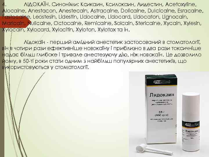 4. ЛІДОКАЇН. Синоніми: Ксикаин, Ксилокаин, Лидестин, Acetoxyline, Alocaine, Anestacon, Anestecain, Astracaine, Dolicaine, Dulcicaine, Esracaine,