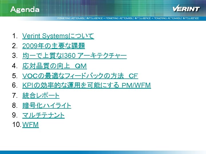 Ａｇｅｎｄａ 1. Verint Systemsについて 2. 2009年の主要な課題 3. 均一で上質なI 360 アーキテクチャー 4. 応対品質の向上　ＱＭ 5. ＶＯＣの最適なフィードバックの方法　ＣＦ