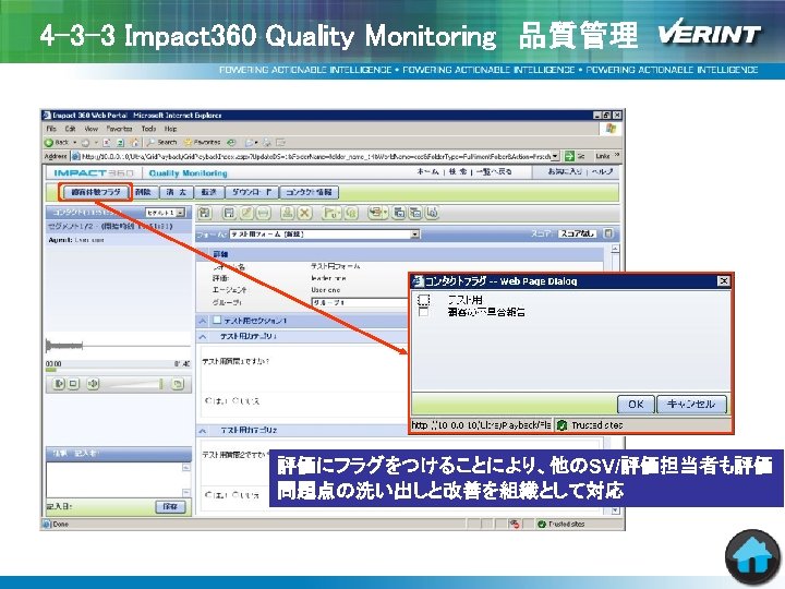 4 -3 -3 Impact 360 Quality Monitoring　品質管理 • コンタクトごとにフラッグを付与 評価にフラグをつけることにより、他のSV/評価担当者も評価 問題点の洗い出しと改善を組織として対応 