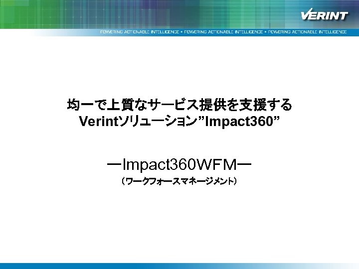 均一で上質なサービス提供を支援する Verintソリューション”Impact 360” ーImpact 360ＷＦＭー （ワークフォースマネージメント） 