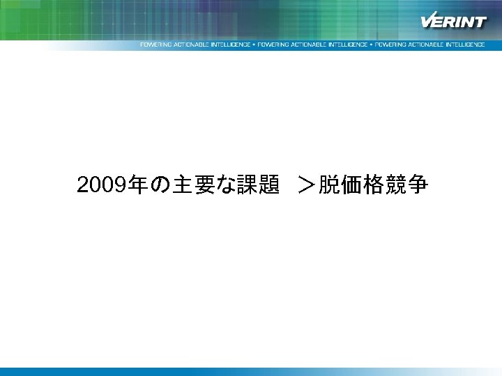 均一で上質なサービス提供を支援する Verintソリューション”Impact 360”と改善事例紹介 2009年の主要な課題　＞脱価格競争 