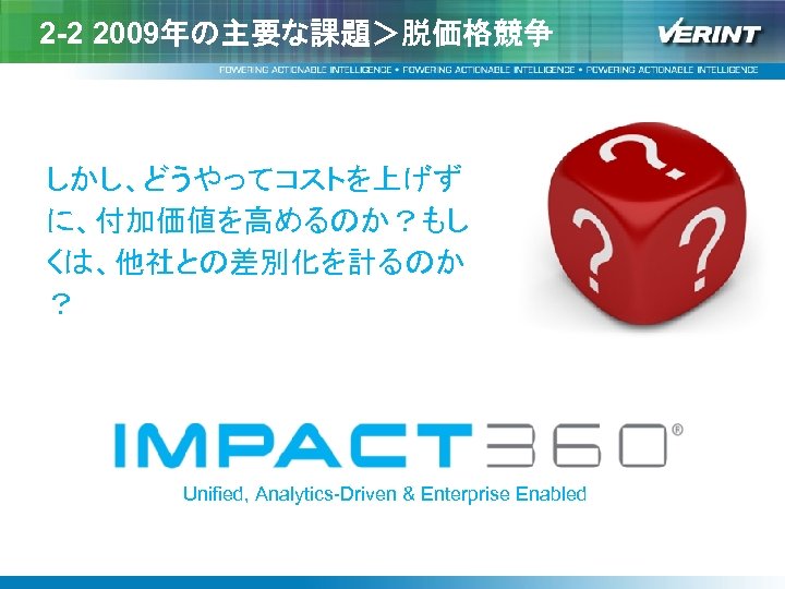 2 -2 2009年の主要な課題＞脱価格競争 しかし、どうやってコストを上げず に、付加価値を高めるのか？もし くは、他社との差別化を計るのか ？ Unified, Analytics-Driven & Enterprise Enabled 