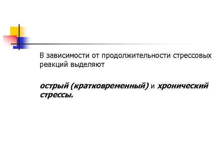 В зависимости от продолжительности стрессовых реакций выделяют острый (кратковременный) и хронический стрессы. 
