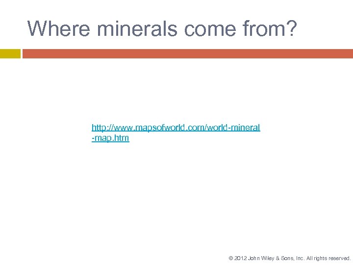 Where minerals come from? http: //www. mapsofworld. com/world-mineral -map. htm © 2012 John Wiley