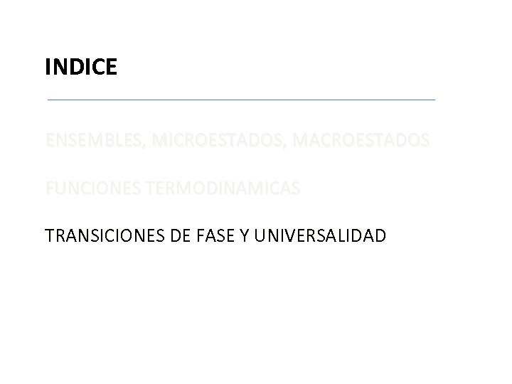 INDICE ENSEMBLES, MICROESTADOS, MACROESTADOS FUNCIONES TERMODINAMICAS TRANSICIONES DE FASE Y UNIVERSALIDAD aaaaaaaa 