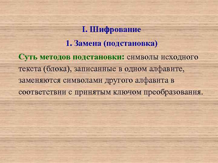 I. Шифрование 1. Замена (подстановка) Суть методов подстановки: символы исходного текста (блока), записанные в