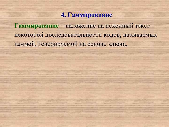4. Гаммирование – наложение на исходный текст некоторой последовательности кодов, называемых гаммой, генерируемой на