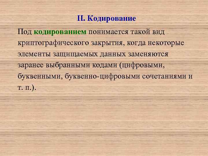 II. Кодирование Под кодированием понимается такой вид криптографического закрытия, когда некоторые элементы защищаемых данных