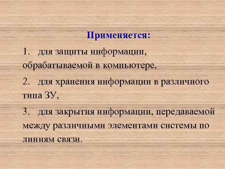 Применяется: 1. для защиты информации, обрабатываемой в компьютере, 2. для хранения информации в различного