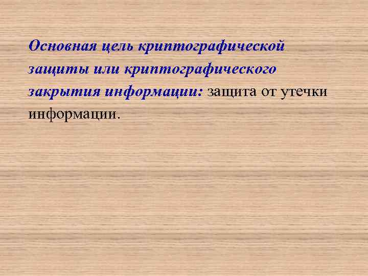 Основная цель криптографической защиты или криптографического закрытия информации: защита от утечки информации. 