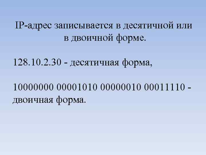 IP-адрес записывается в десятичной или в двоичной форме. 128. 10. 2. 30 - десятичная