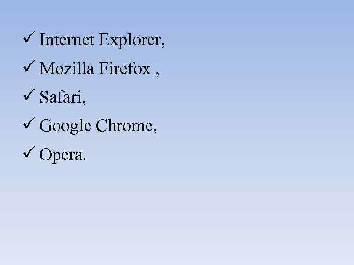ü Internet Explorer, ü Mozilla Firefox , ü Safari, ü Google Chrome, ü Opera.