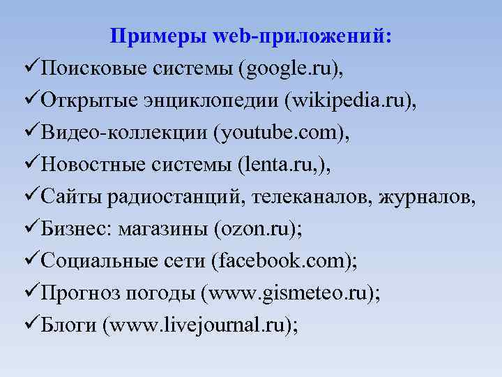Примеры web-приложений: Поисковые системы (google. ru), Открытые энциклопедии (wikipedia. ru), Видео-коллекции (youtube. com), Новостные