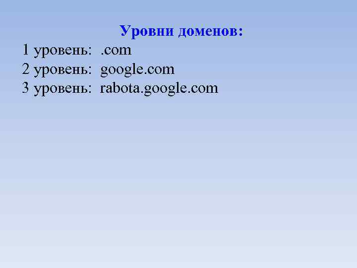 Уровни доменов: 1 уровень: . com 2 уровень: google. com 3 уровень: rabota. google.