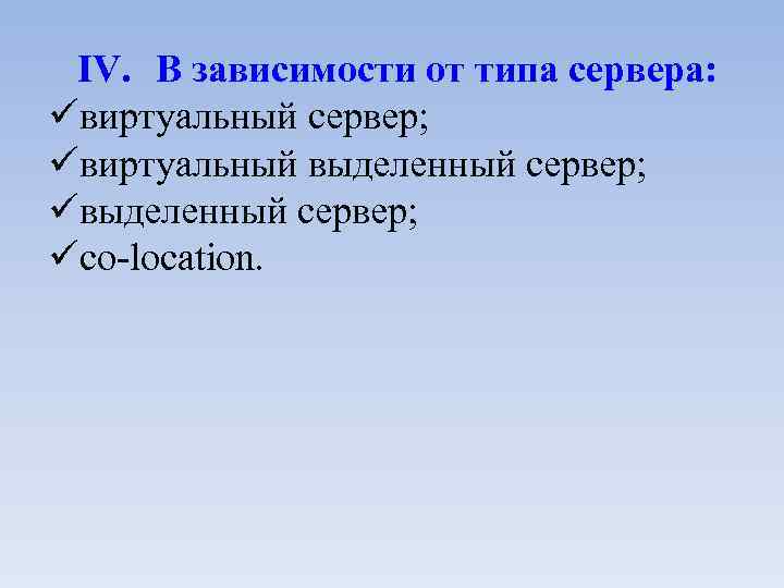 IV. В зависимости от типа сервера: виртуальный сервер; виртуальный выделенный сервер; co-location. 