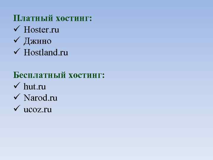 Платный хостинг: Hoster. ru Джино Hostland. ru Бесплатный хостинг: hut. ru Narod. ru ucoz.