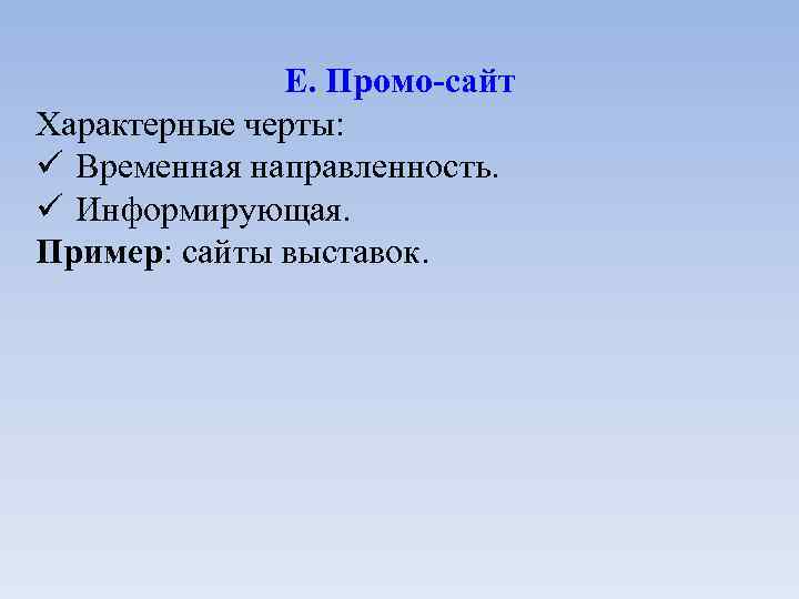 Е. Промо-сайт Характерные черты: Временная направленность. Информирующая. Пример: сайты выставок. 