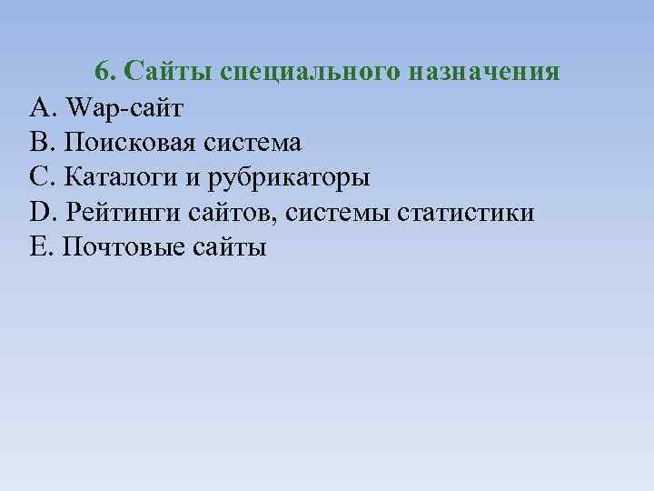 6. Сайты специального назначения A. Wap-сайт B. Поисковая система C. Каталоги и рубрикаторы D.