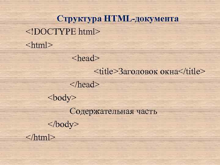 Структура HTML-документа <!DOCTYPE html> <html> <head> <title>Заголовок окна</title> </head> <body> Содержательная часть </body> </html>