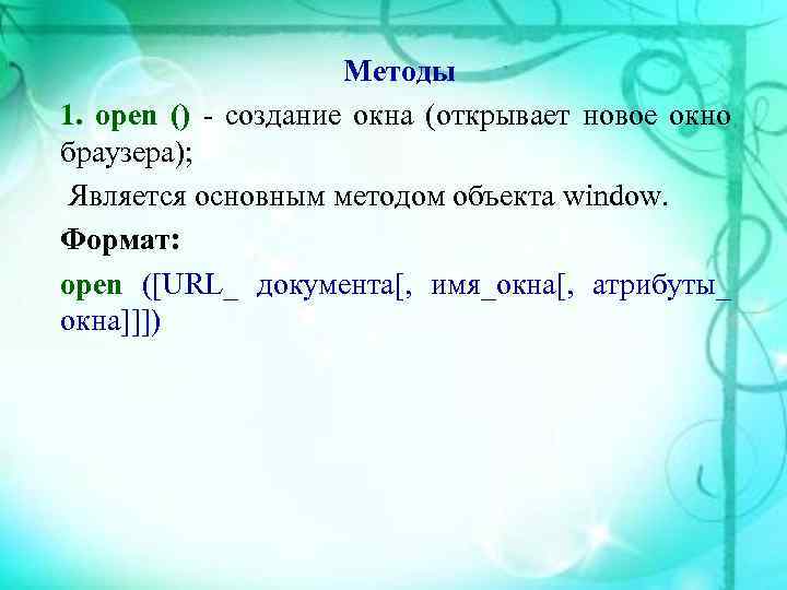 Методы 1. open () создание окна (открывает новое окно браузера); Является основным методом объекта
