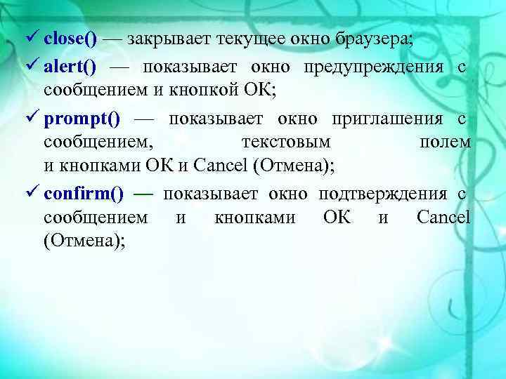  close() — закрывает текущее окно браузера; alert() — показывает окно предупреждения с сообщением