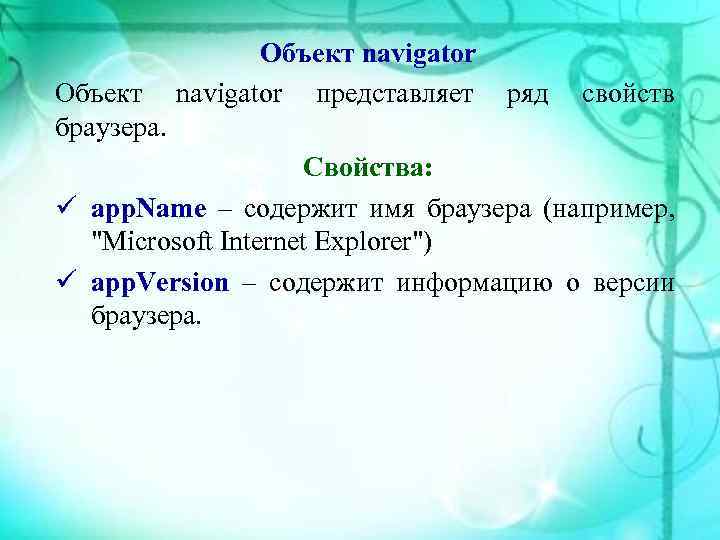 Объект navigator представляет ряд свойств браузера. Свойства: app. Name – содержит имя браузера (например,