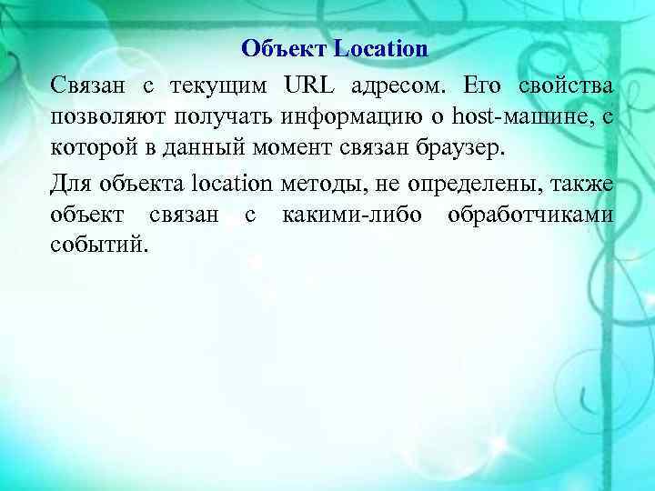 Объект Location Связан с текущим URL адресом. Его свойства позволяют получать информацию о host