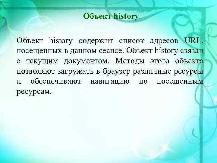 Объект history содержит список адресов URL, посещенных в данном сеансе. Объект history связан с